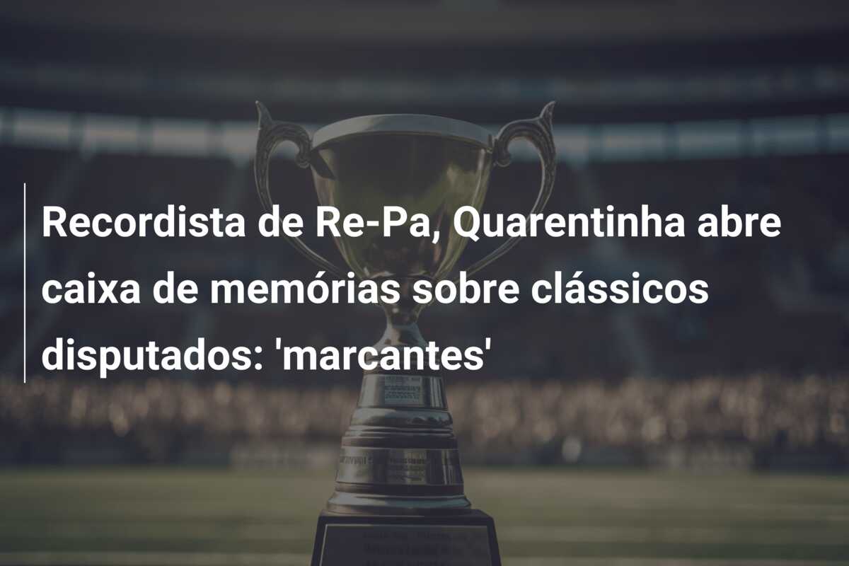 Recordista de Re-Pa, Quarentinha abre caixa de memórias sobre clássicos disputados: ‘marcantes’