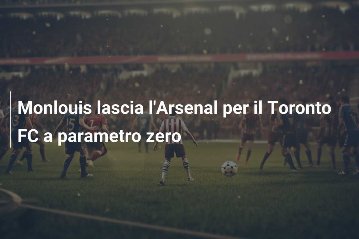 Monlouis lascia l'Arsenal per il Toronto FC a parametro zero