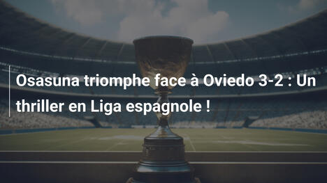 Osasuna triomphe face à Oviedo 3-2 : Un thriller en Liga espagnole !