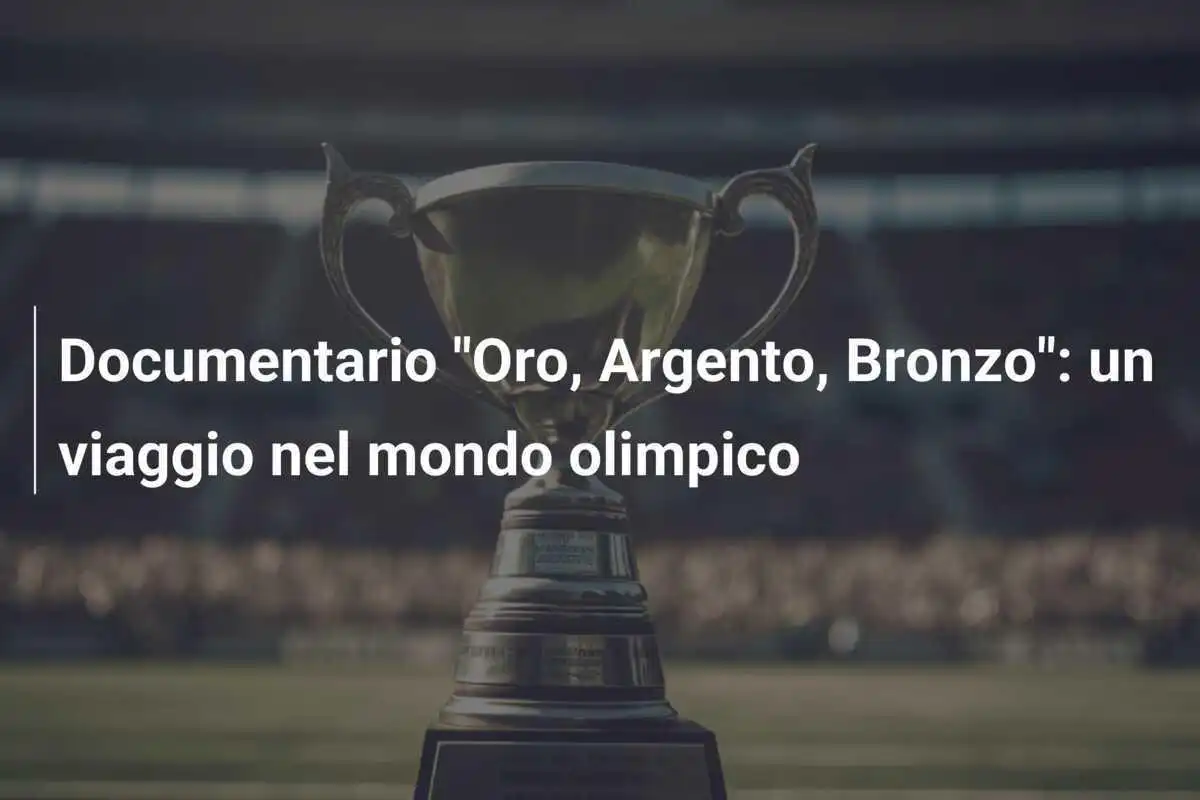 Documentario "Oro, Argento, Bronzo": un viaggio nel mondo olimpico