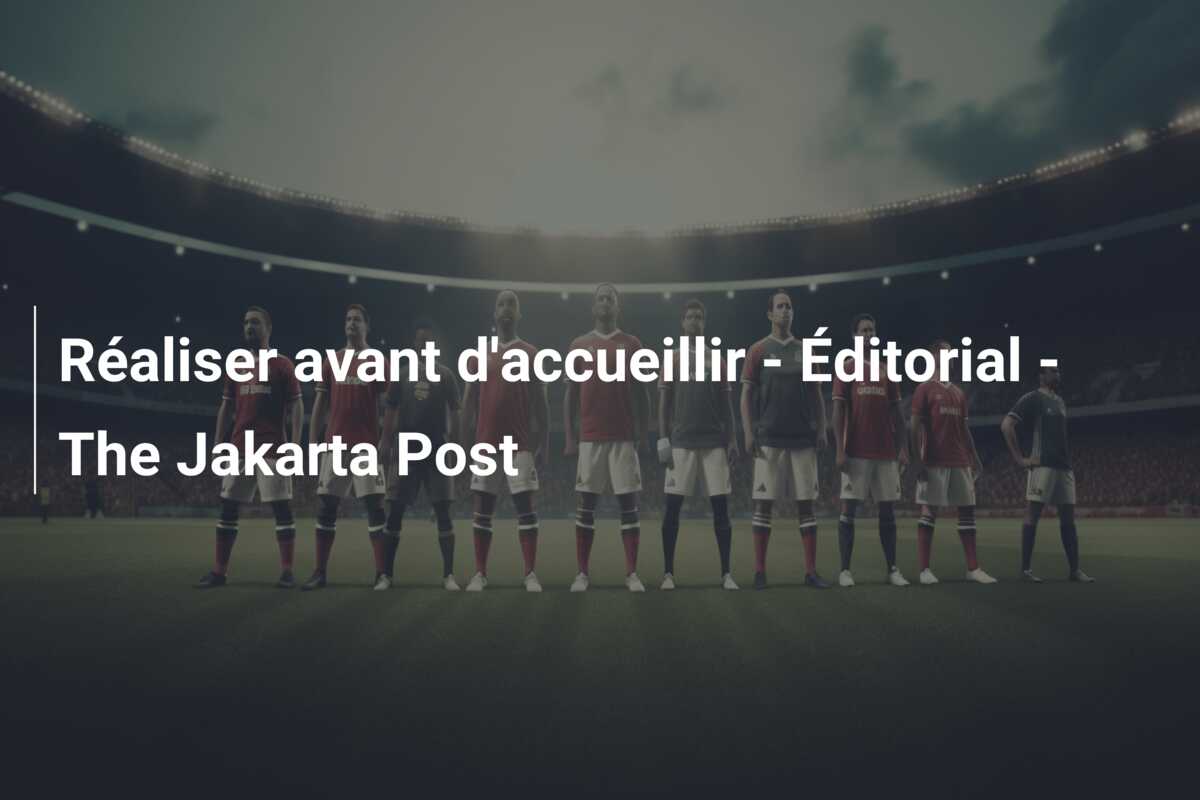 Réaliser avant d’accueillir – Éditorial – The Jakarta Post