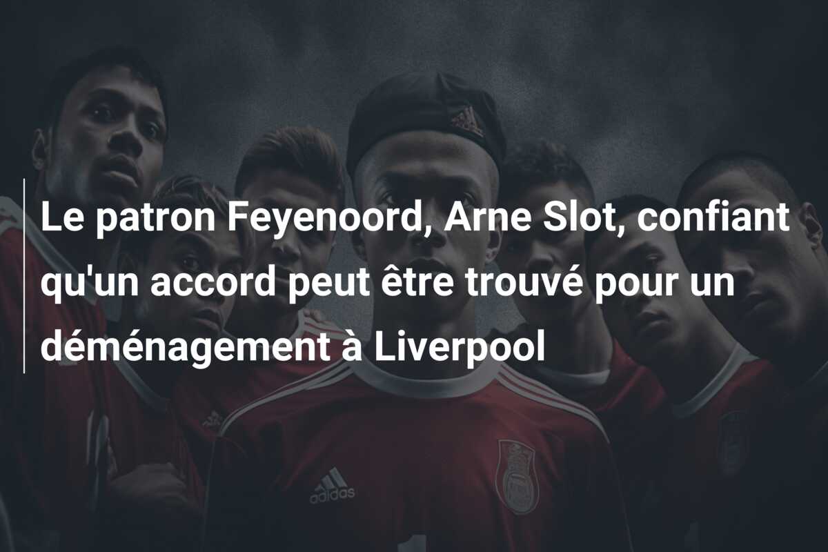 Le patron Feyenoord, Arne Slot, confiant qu’un accord peut être trouvé pour un déménagement à Liverpool