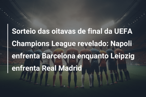 Sorteio dos oitavos-de-final da Champions League: saiba tudo, UEFA  Champions League