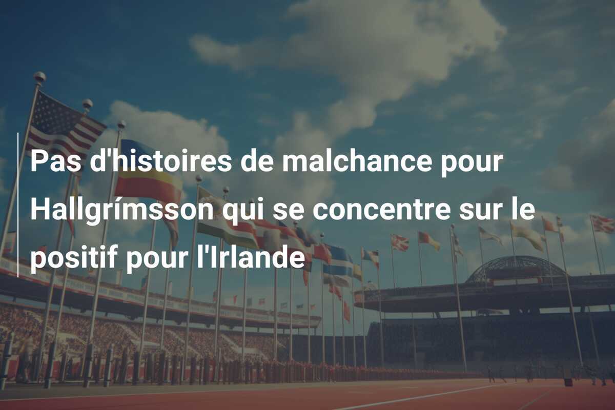 Pas d'histoires de malchance pour Hallgrímsson qui se concentre sur le positif pour l'Irlande