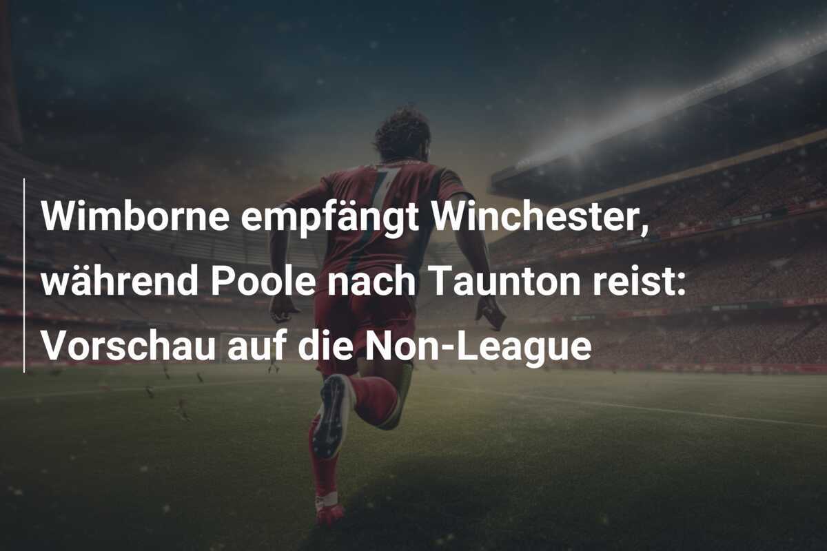 Wimborne empfängt Winchester, während Poole nach Taunton reist: Vorschau auf die Non-League