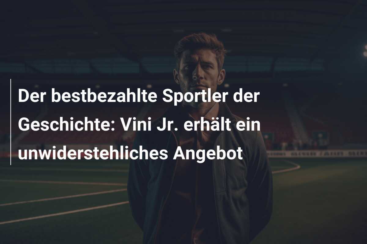 Der bestbezahlte Sportler der Geschichte: Vini Jr. erhält ein unwiderstehliches Angebot