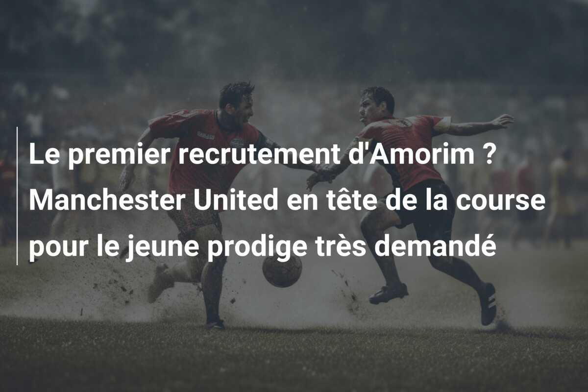 Le premier recrutement d'Amorim ? Manchester United en tête de la course pour le jeune prodige très demandé