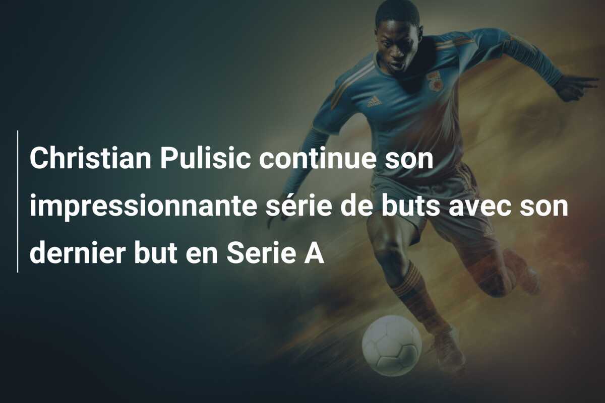 Christian Pulisic continue son impressionnante série de buts avec son dernier but en Serie A