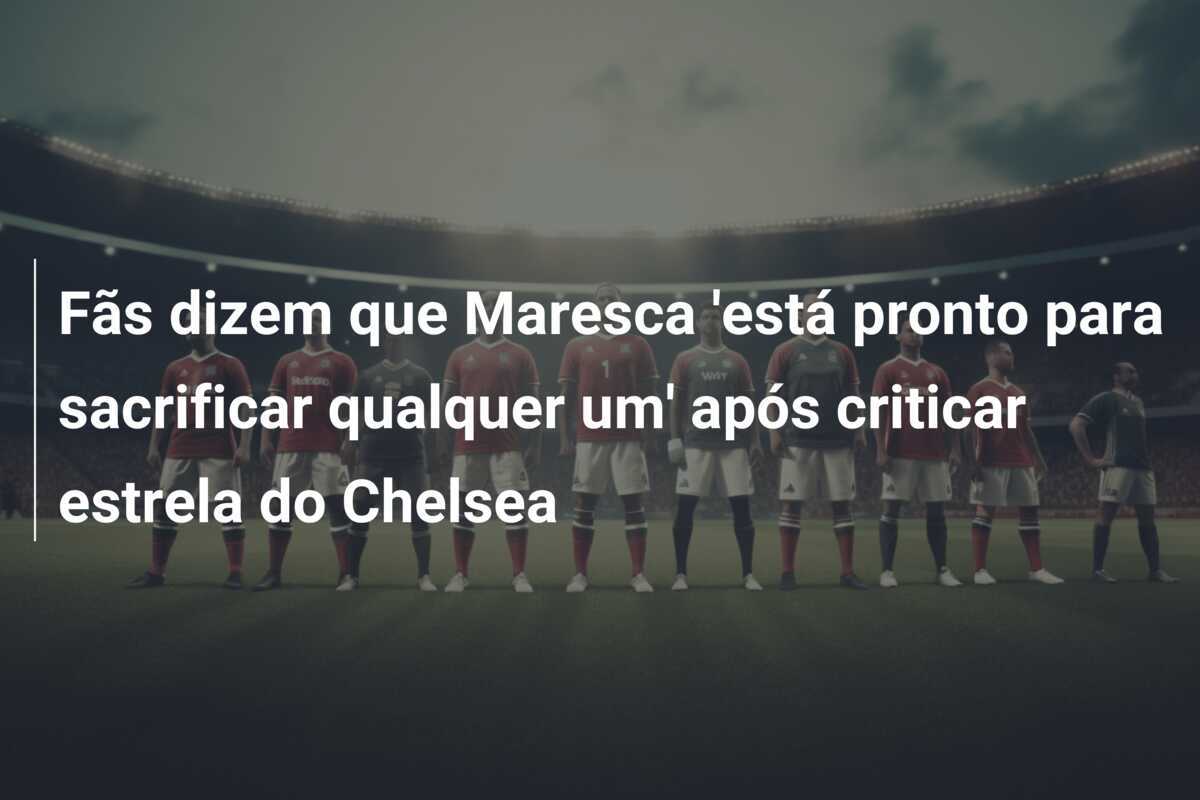 Fãs dizem que Maresca ‘está pronto para sacrificar qualquer um’ após criticar estrela do Chelsea