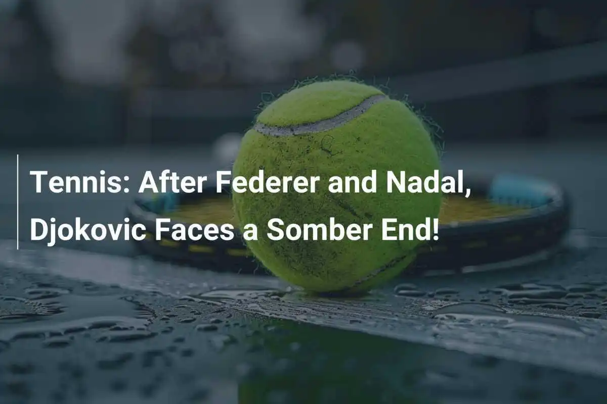 Tennis: Nach Federer und Nadal sieht sich Djokovic einem tristen Ende gegenüber!