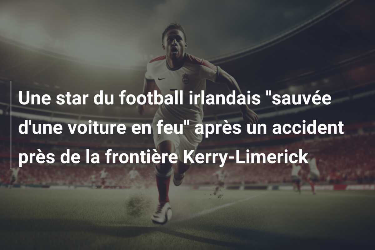 Une star du football irlandais "sauvée d'une voiture en feu" après un accident près de la frontière Kerry-Limerick