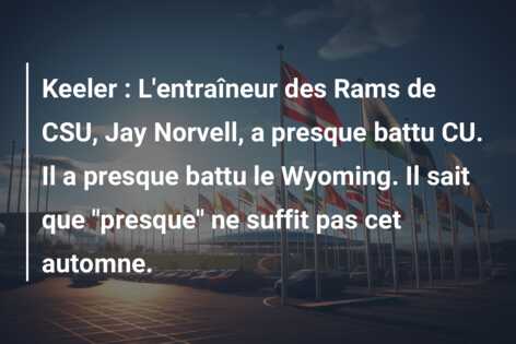 Keeler : L’entraîneur des Rams de CSU, Jay Norvell, a presque battu CU. Il a presque battu le Wyoming. Il sait que “presque” ne suffit pas cet automne.