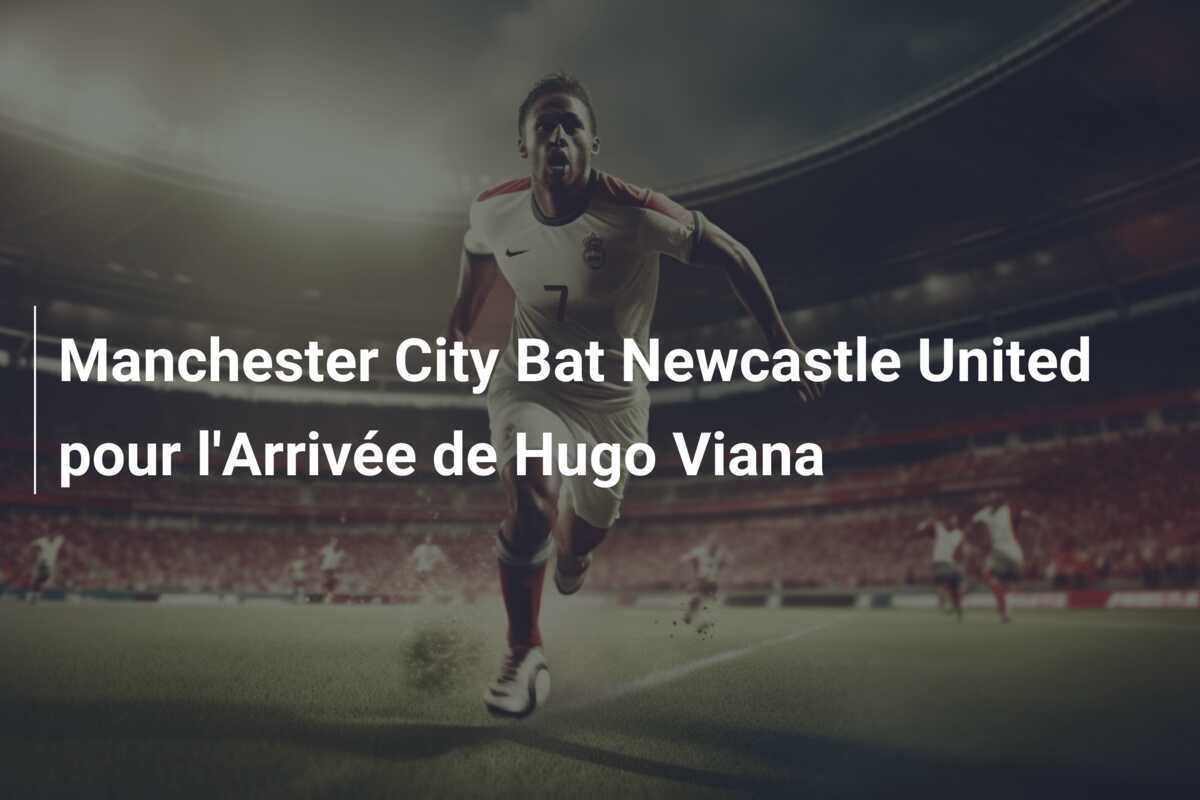 Manchester City Bat Newcastle United pour l'Arrivée de Hugo Viana