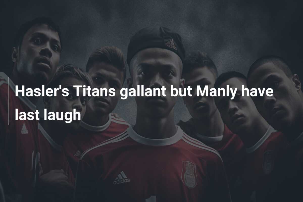 Hasler’s Titans gallant but Manly have last laugh