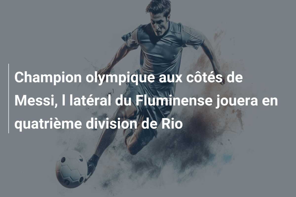 Champion olympique aux côtés de Messi, l latéral du Fluminense jouera en quatrième division de Rio
