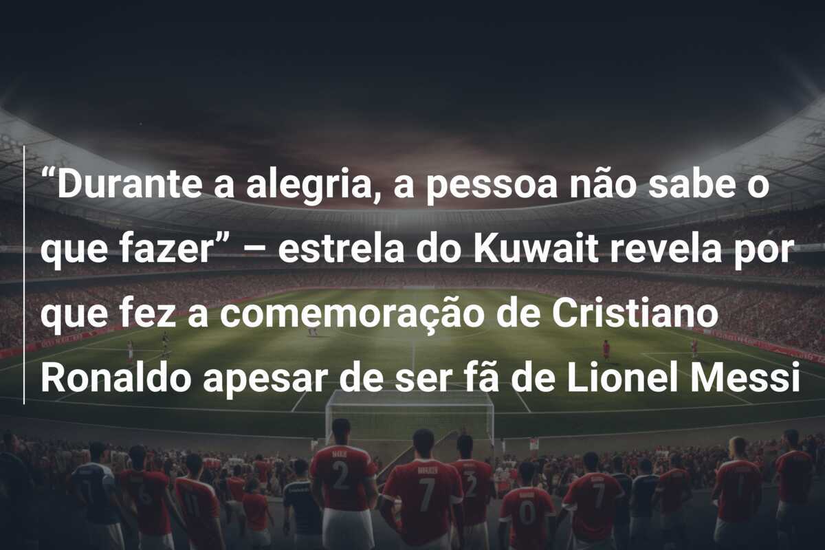 “Durante a alegria, a pessoa não sabe o que fazer” – estrela do Kuwait revela por que fez a comemoração de Cristiano Ronaldo apesar de ser fã de Lionel Messi