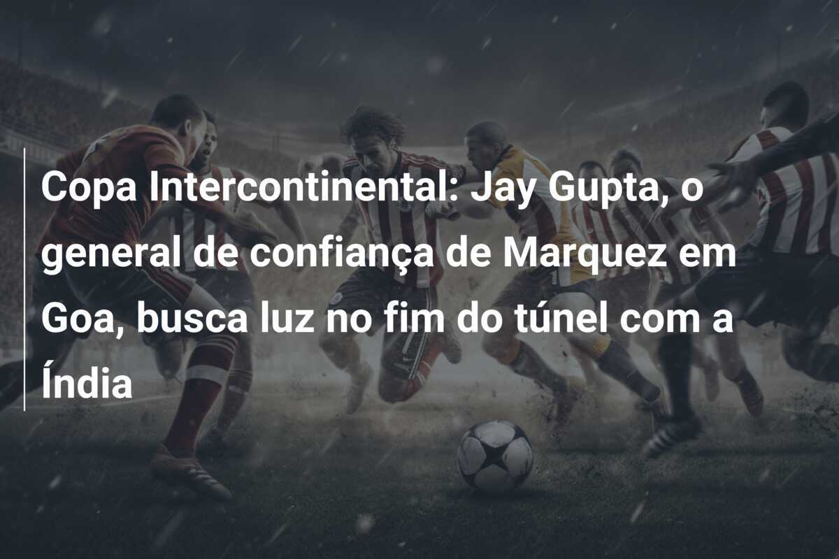 Copa Intercontinental: Jay Gupta, o general de confiança de Marquez em Goa, busca luz no fim do túnel com a Índia