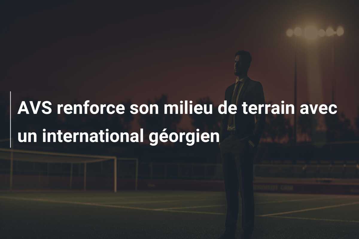 AVS renforce son milieu de terrain avec un international géorgien