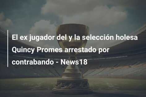 El ex jugador del y la selección holesa Quincy Promes arrestado por contrabando – News18