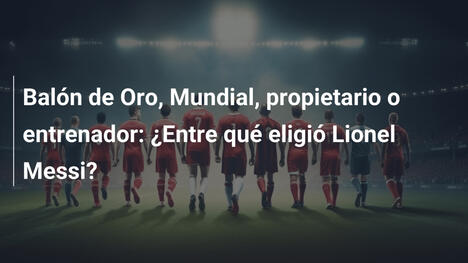 Balón de Oro, Mundial, propietario o entrenador: ¿Entre qué eligió Lionel Messi?