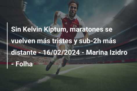 Sin Kelvin Kiptum, maratones se vuelven más tristes y sub-2h más distante – 16/02/2024 – Marina Izidro – Folha