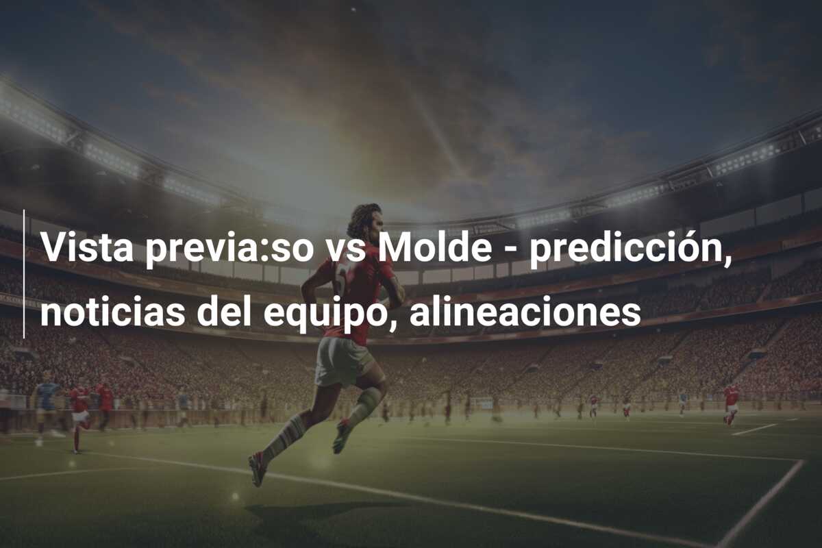 Vista previa:so vs Molde – predicción, noticias del equipo, alineaciones