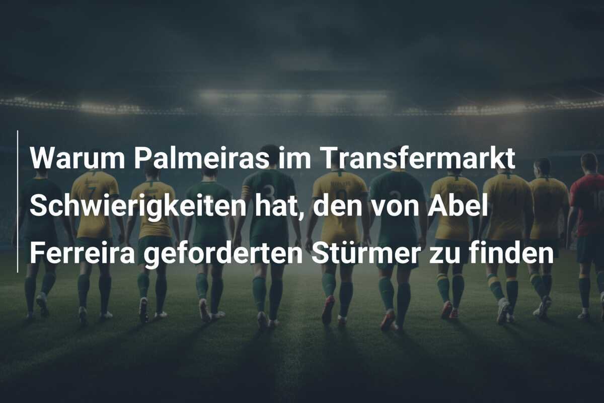 Warum Palmeiras im Transfermarkt Schwierigkeiten hat, den von Abel Ferreira geforderten Stürmer zu finden