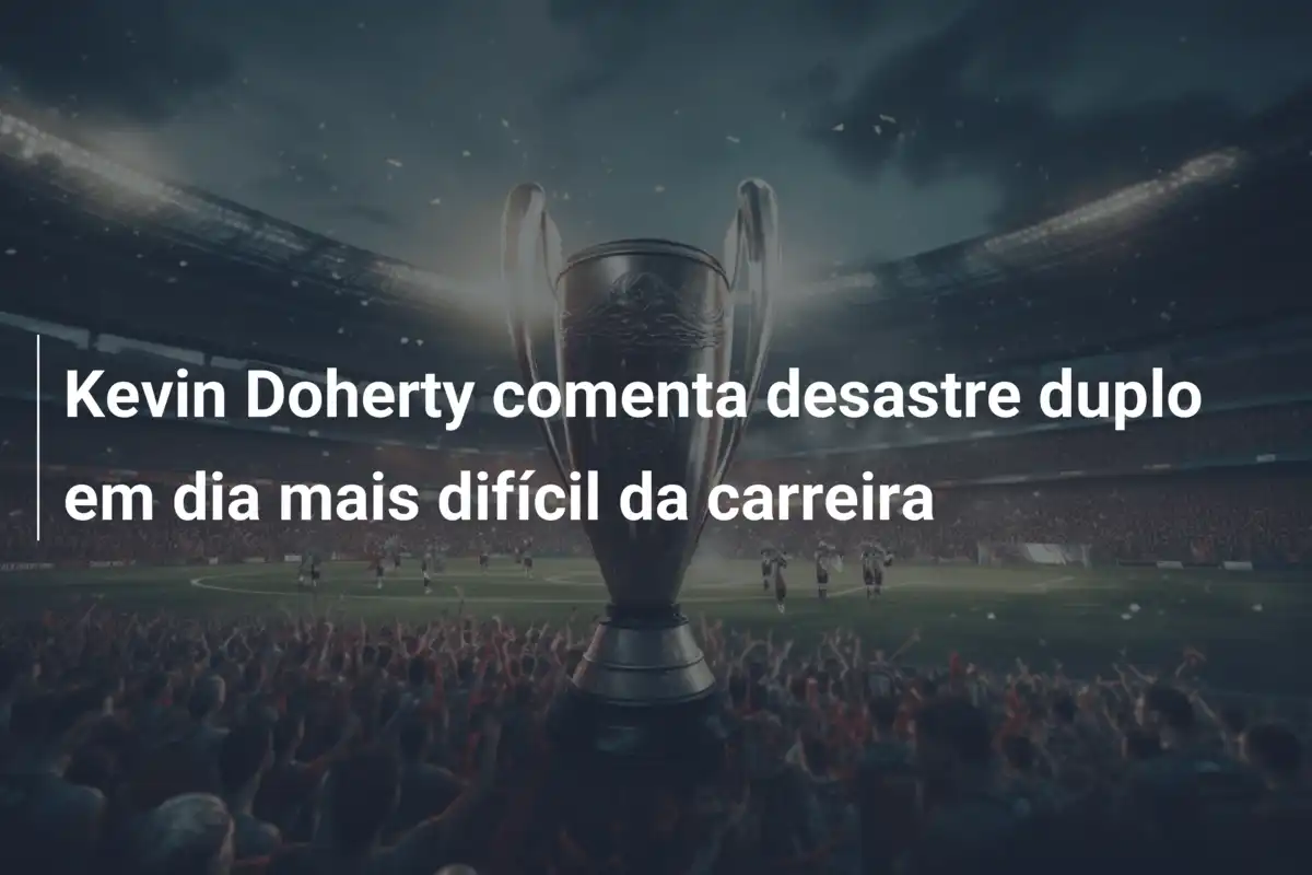 Kevin Doherty comenta desastre duplo em dia mais difícil da carreira
