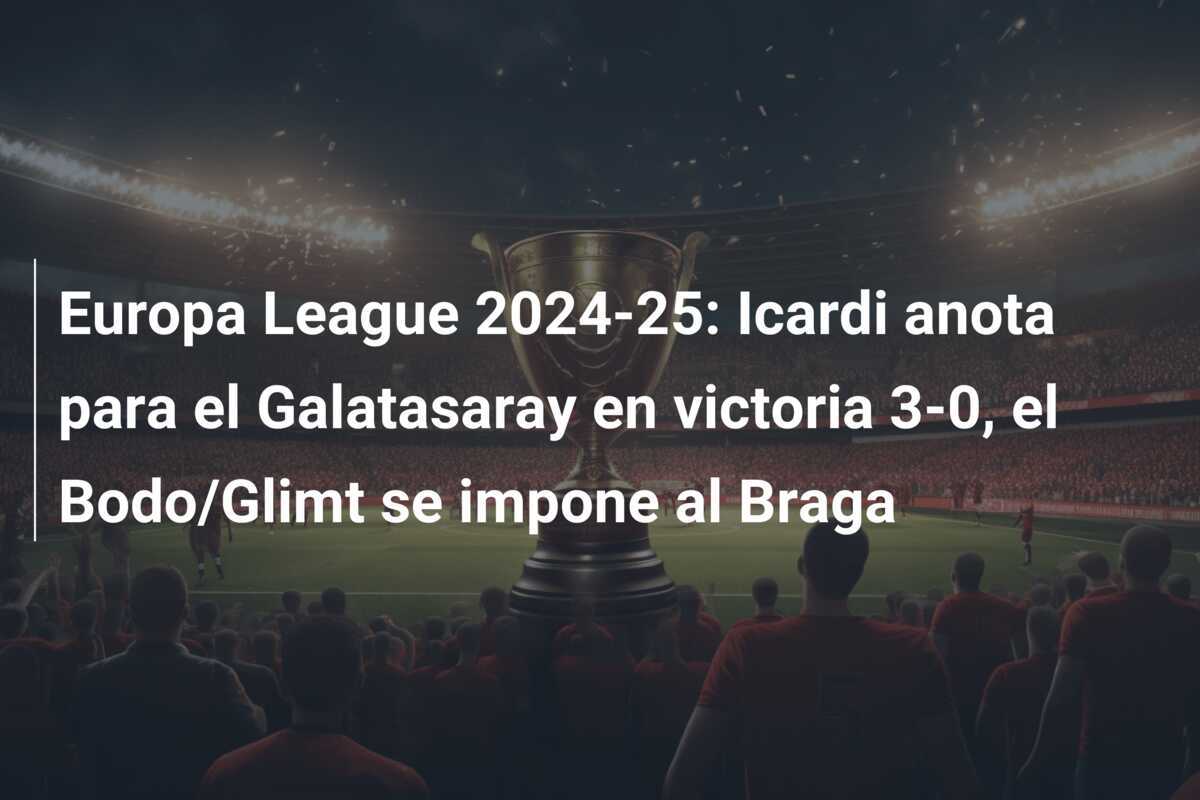 Europa League 2024-25: Icardi anota para el Galatasaray en victoria 3-0, el Bodo/Glimt se impone al Braga