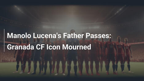 Morre o Pai de Manolo Lucena: Luto no Granada CF