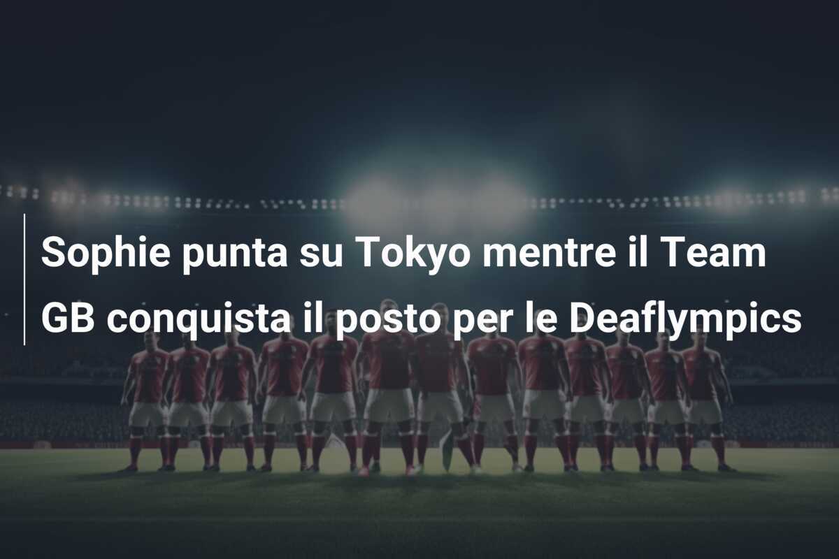 Sophie punta su Tokyo mentre il Team GB conquista il posto per le Deaflympics