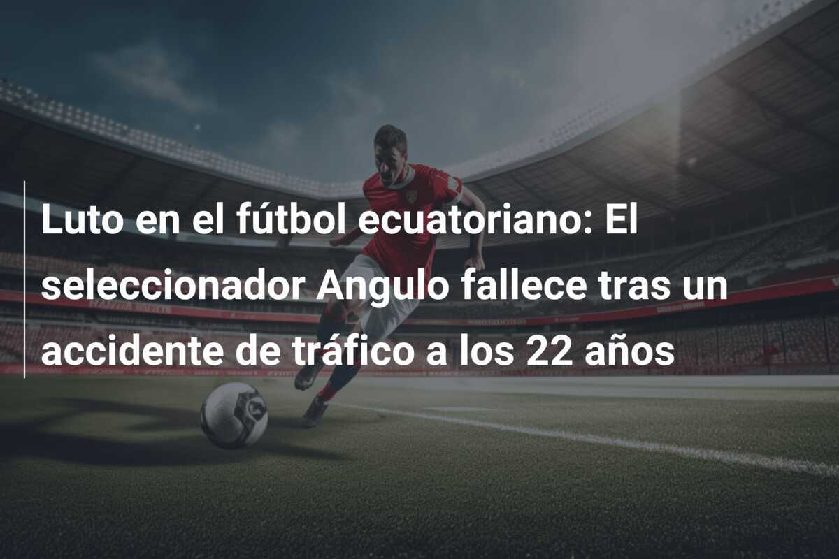 Luto en el fútbol ecuatoriano: El seleccionador Angulo fallece tras un accidente de tráfico a los 22 años