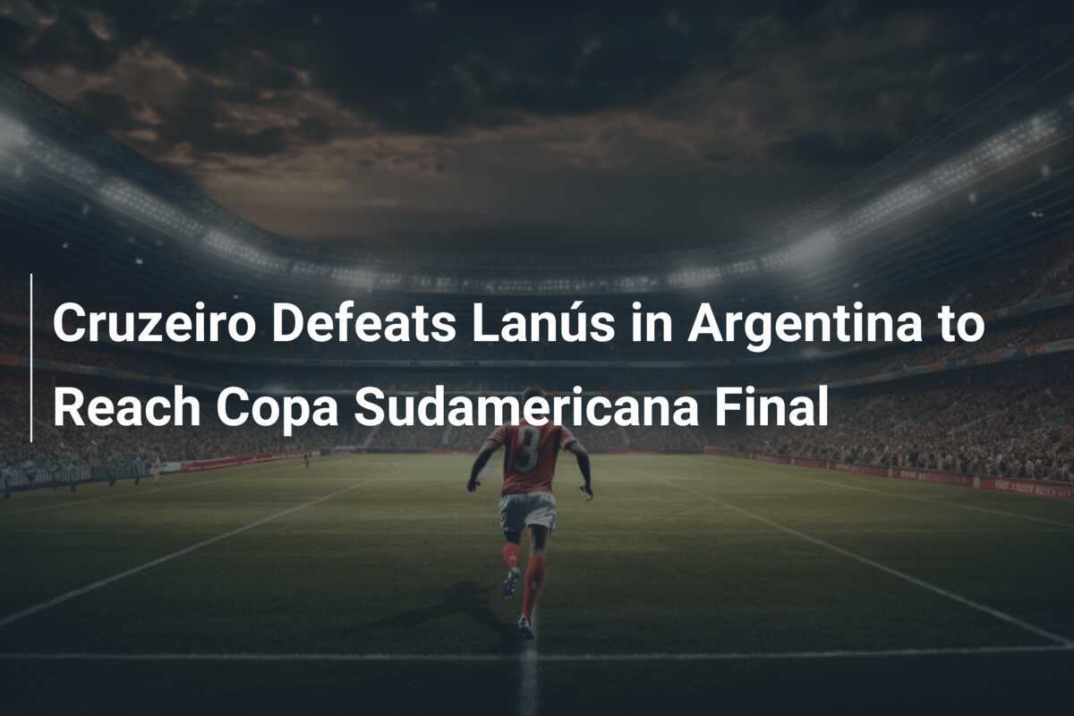 Cruzeiro Defeats Lanús in Argentina to Reach Copa Sudamericana Final