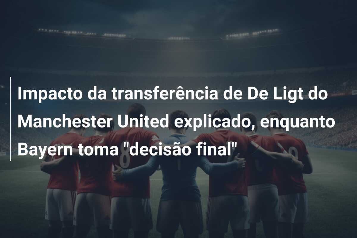 Impacto da transferência de De Ligt do Manchester United explicado, enquanto Bayern toma “decisão final”