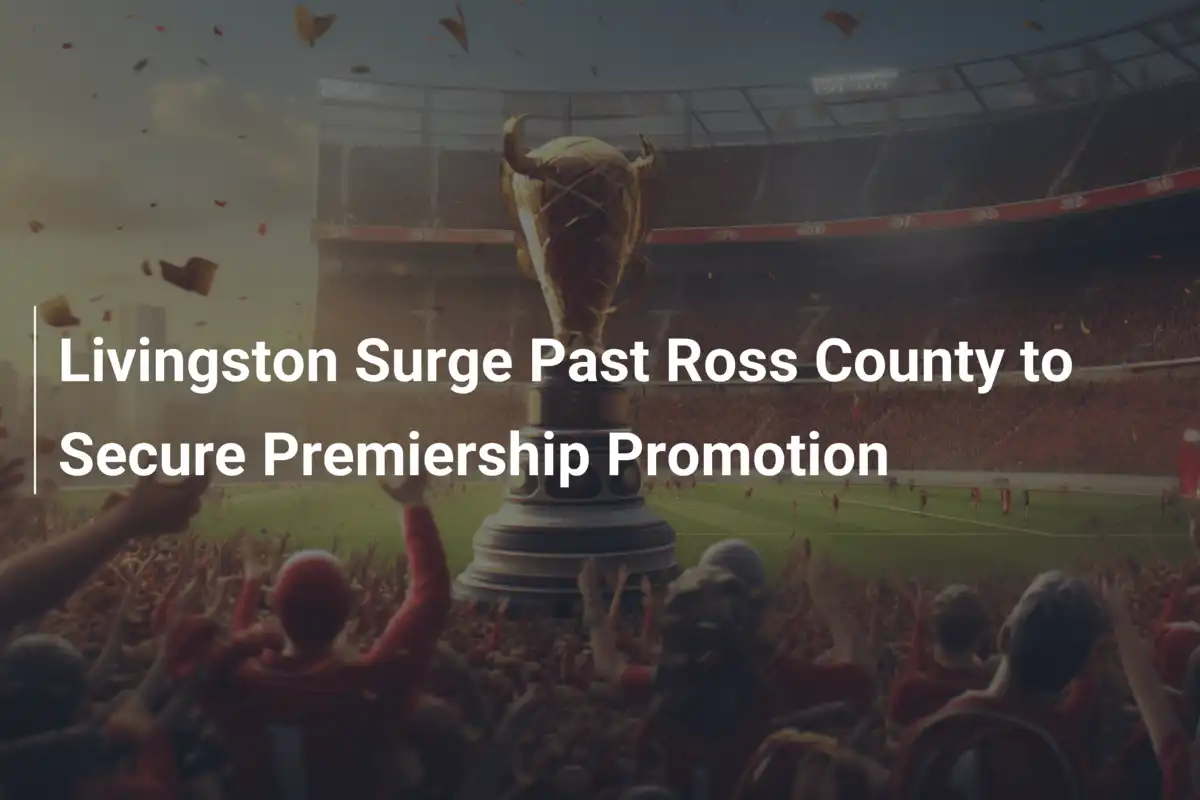 Livingston Remonta y Asegura el Ascenso a la Premiership Tras Superar a Ross County