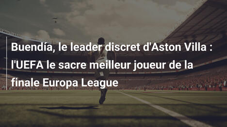 Buendía, le leader discret d'Aston Villa : l'UEFA le sacre meilleur joueur de la finale Europa League