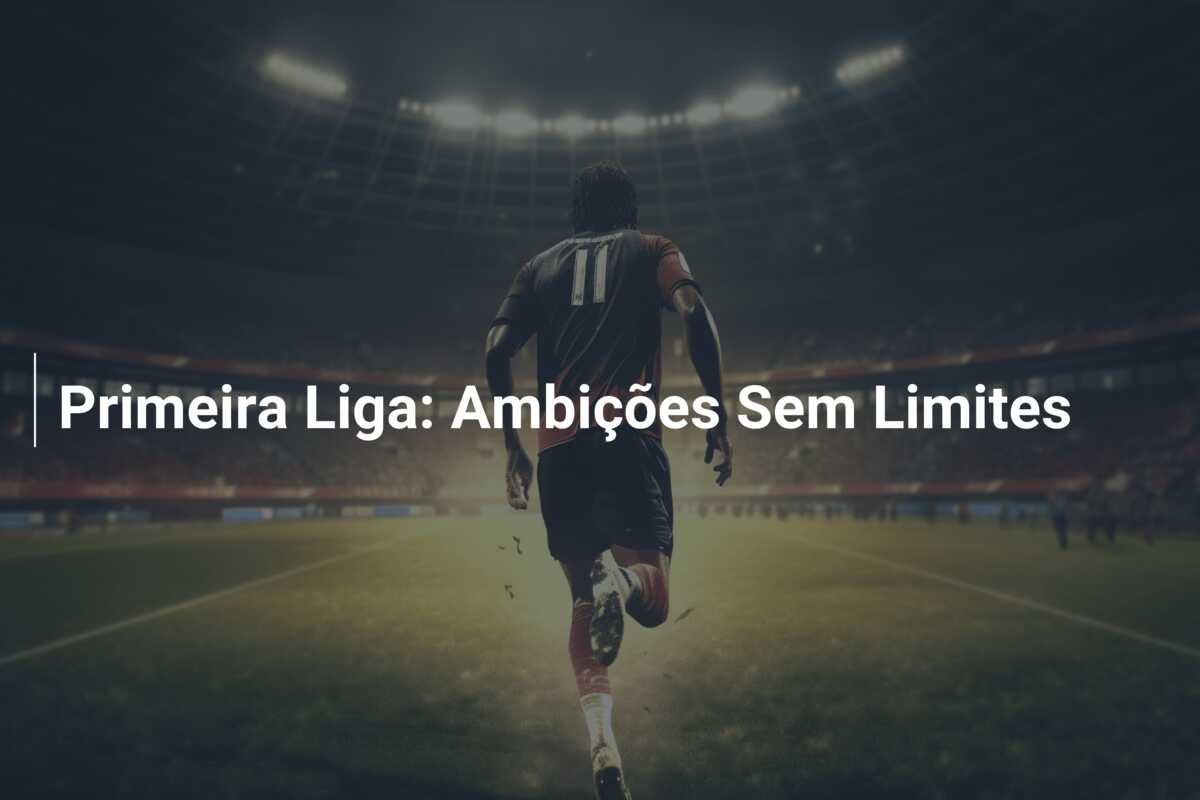 Primeira Liga: Ambições Sem Limites