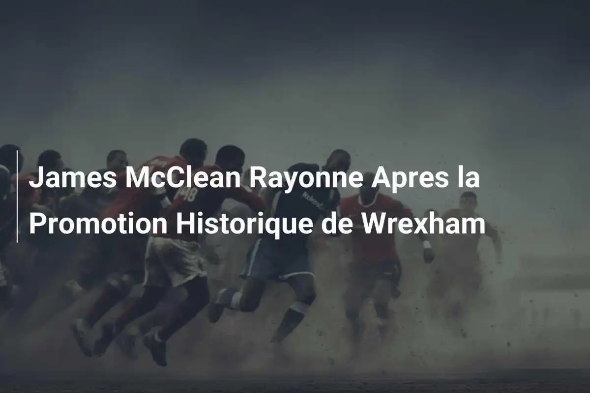James McClean Rayonne Apres la Promotion Historique de Wrexham