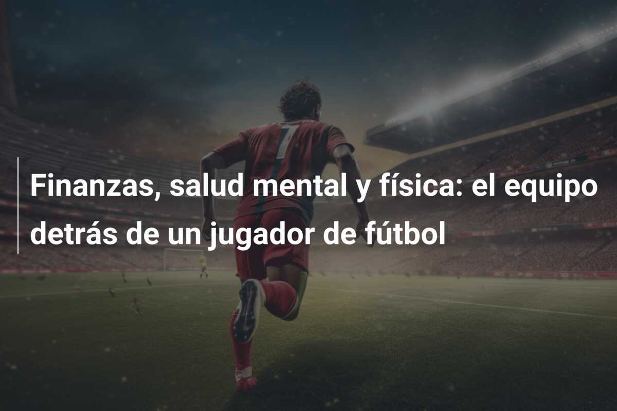 Finanzas, salud mental y física: el equipo detrás de un jugador de fútbol