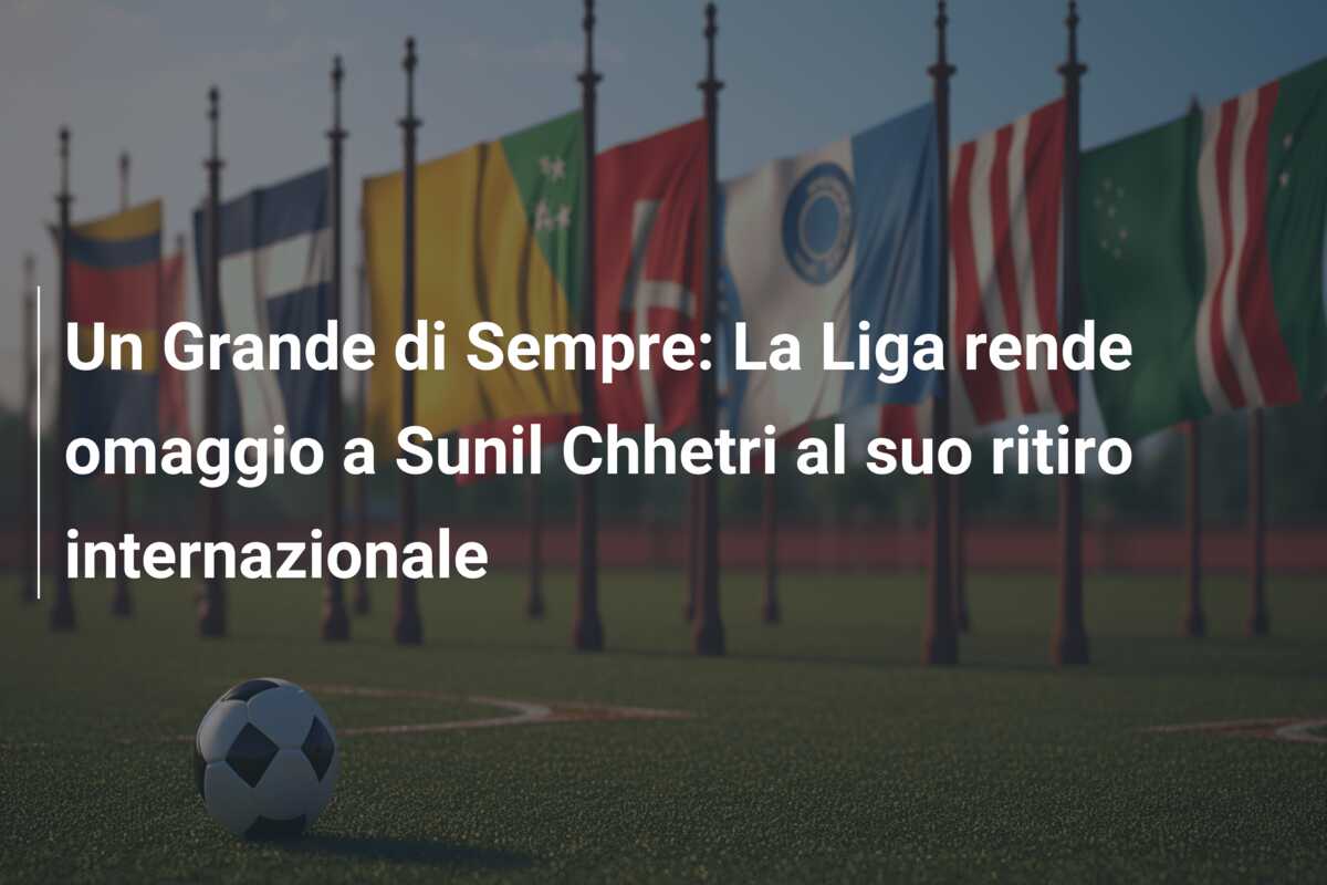Un Grande di Sempre: La Liga rende omaggio a Sunil Chhetri al suo ritiro internazionale