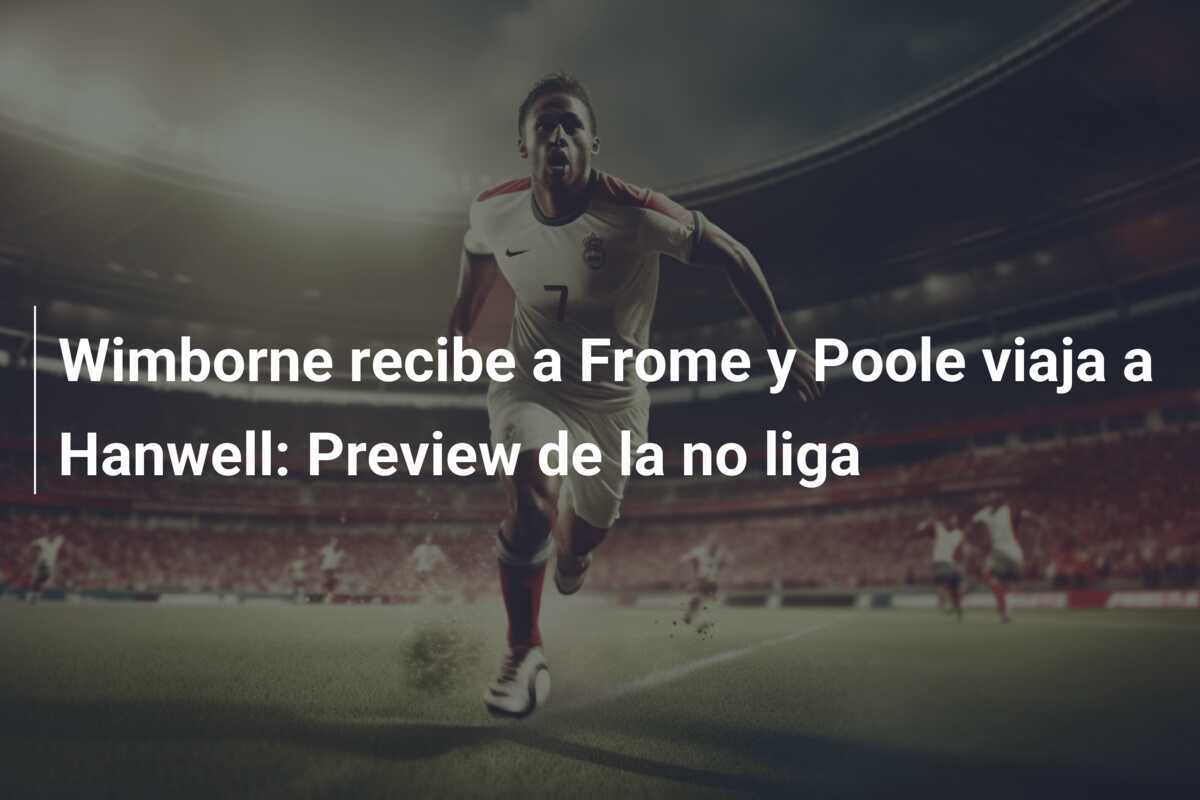 Wimborne recibe a Frome y Poole viaja a Hanwell: Preview de la no liga