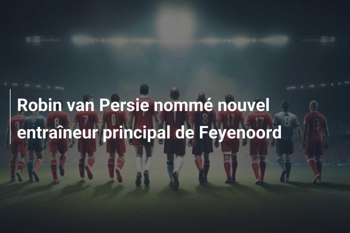 Robin van Persie nommé nouvel entraîneur principal de Feyenoord
