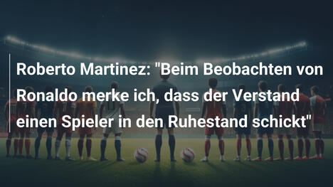 Roberto Martinez: "Beim Beobachten von Ronaldo merke ich, dass der Verstand einen Spieler in den Ruhestand schickt"