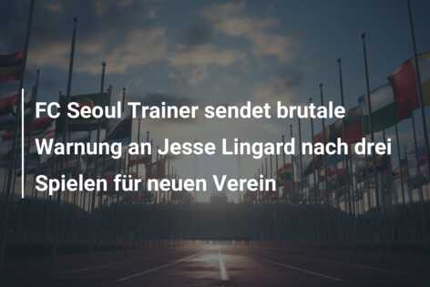 FC Seoul Trainer sendet brutale Warnung an Jesse Lingard nach drei Spielen für neuen Verein