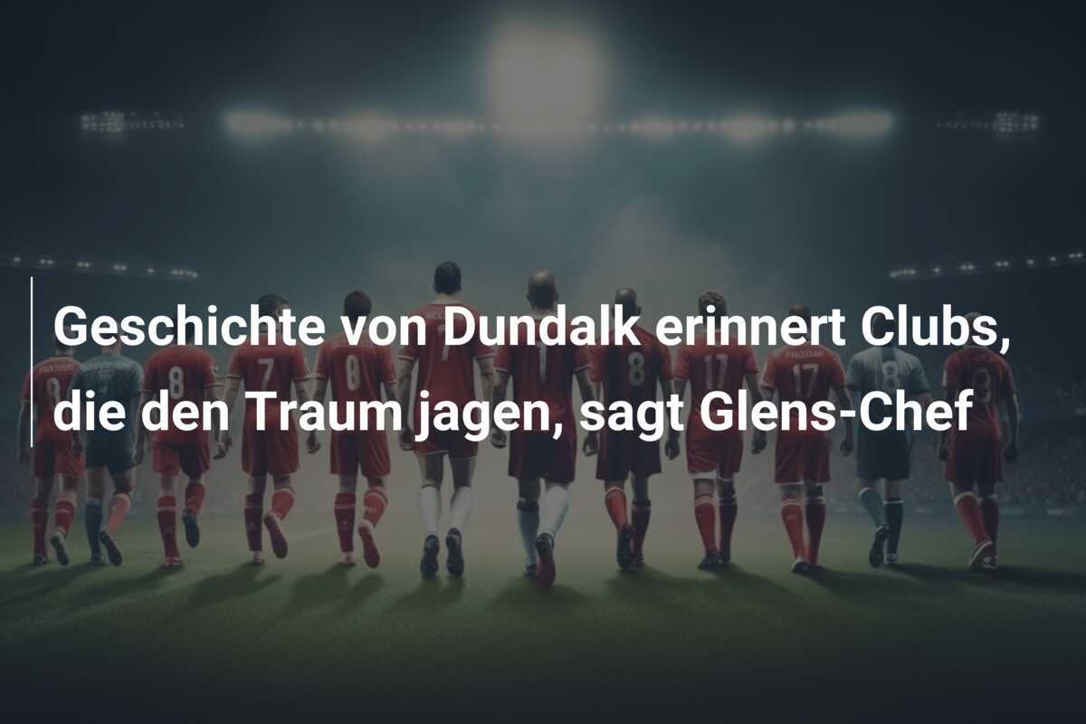 Geschichte von Dundalk erinnert Clubs, die den Traum jagen, sagt Glens-Chef