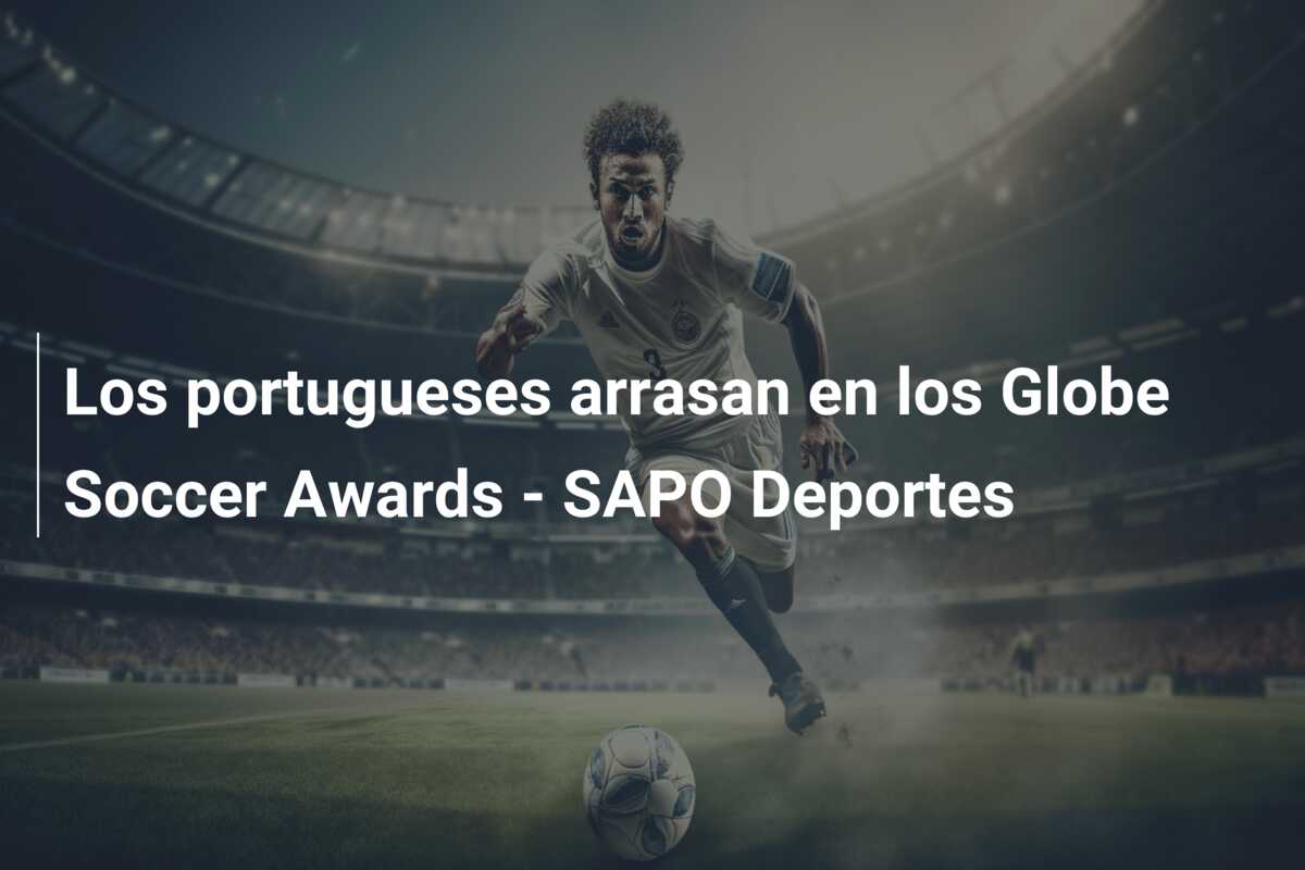 Los portugueses arrasan en los Globe Soccer Awards – SAPO Deportes