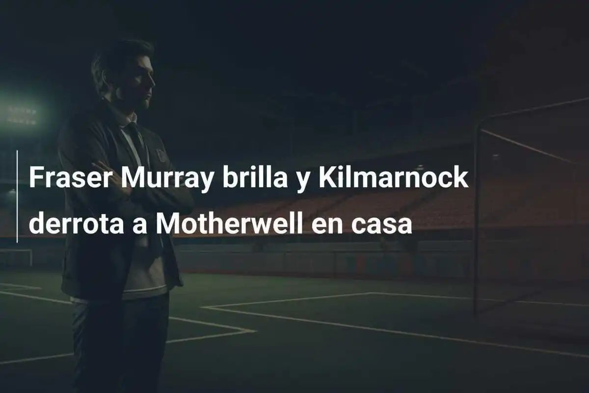 Fraser Murray brilla y Kilmarnock derrota a Motherwell en casa