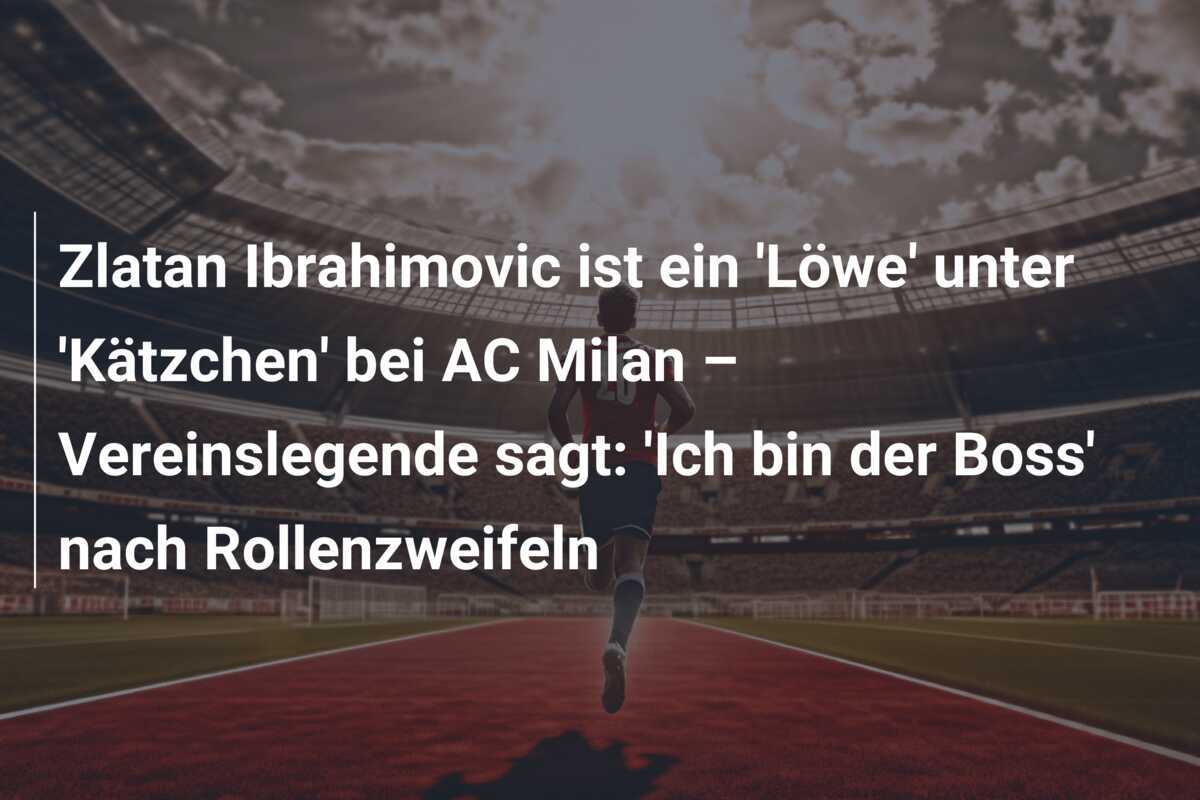 Zlatan Ibrahimovic ist ein 'Löwe' unter 'Kätzchen' bei AC Milan – Vereinslegende sagt: 'Ich bin der Boss' nach Rollenzweifeln