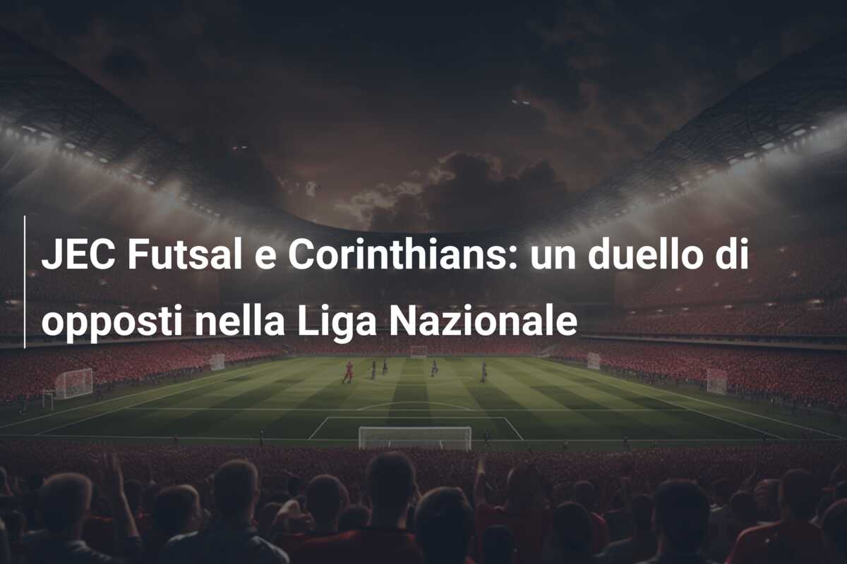 JEC Futsal e Corinthians: un duello di opposti nella Liga Nazionale