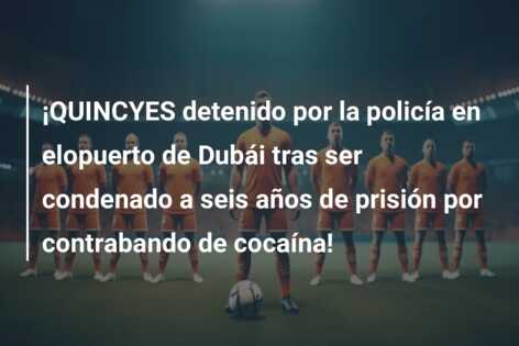¡QUINCYES detenido por la policía en elopuerto de Dubái tras ser condenado a seis años de prisión por contrabando de cocaína!